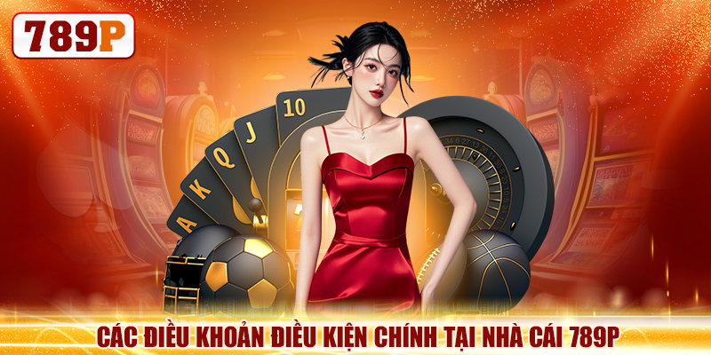 Điều khoản điều kiện 5 Các điều khoản điều kiện chính tại nhà cái 789P