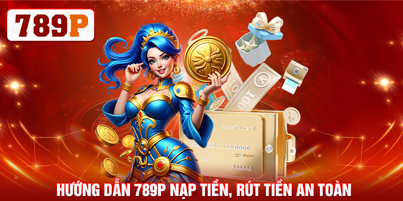 Hướng dẫn 789P nạp tiền, rút tiền an toàn