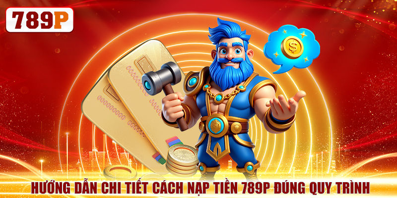 Hướng dẫn chi tiết cách nạp tiền 789P đúng quy trình
