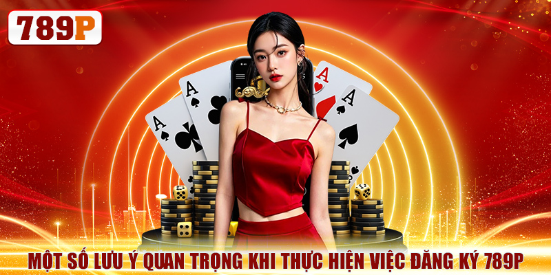 Đăng Ký 789P Thành Công 100% Với Hướng Dẫn Từng Bước 6 Một số lưu ý quan trọng khi thực hiện việc đăng ký 789P