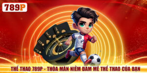 Thể Thao 789P - Thỏa Mãn Niềm Đam Mê Thể Thao Của Bạn