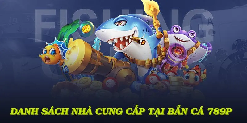 Danh sách nhà cung cấp đẳng cấp tại bắn cá 789P mang đến trải nghiệm ấn tượng