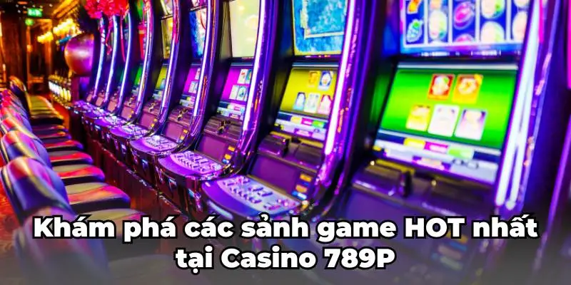 Khám phá các sảnh game HOT nhất tại Casino 789P