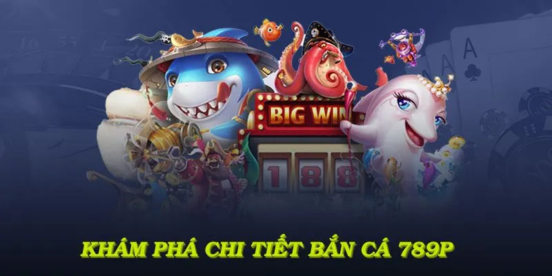 Khám phá thông tin chi tiết về bắn cá 789P và công nghệ 3D sống động