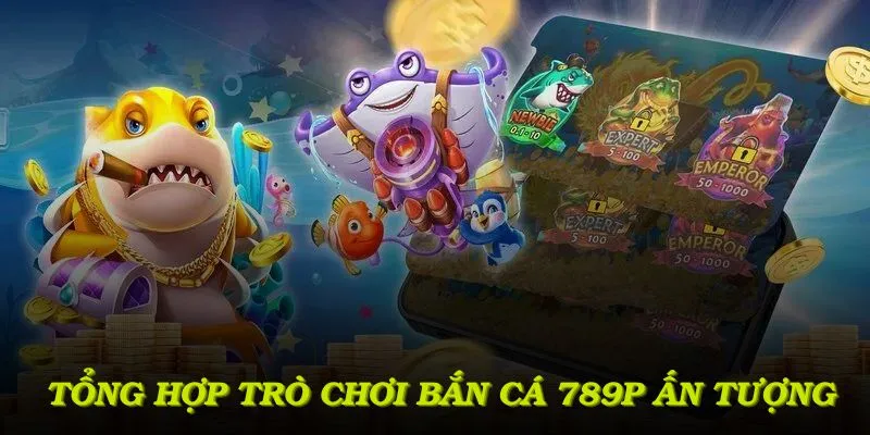 Tổng hợp các trò chơi bắn cá 789P ấn tượng phù hợp mọi cấp độ kỹ năng